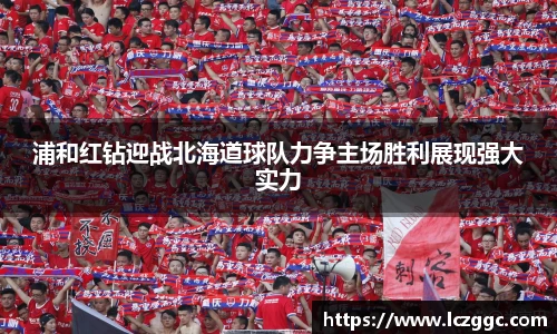 浦和红钻迎战北海道球队力争主场胜利展现强大实力