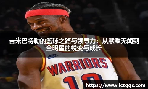 吉米巴特勒的篮球之路与领导力：从默默无闻到全明星的蜕变与成长