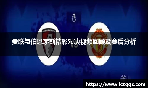 曼联与伯恩茅斯精彩对决视频回顾及赛后分析