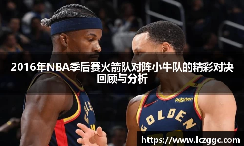 2016年NBA季后赛火箭队对阵小牛队的精彩对决回顾与分析