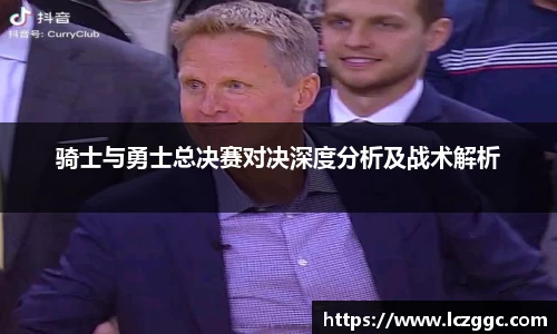 骑士与勇士总决赛对决深度分析及战术解析