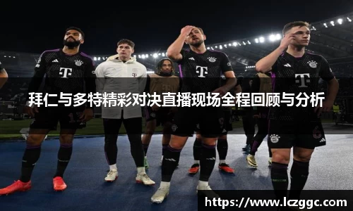 拜仁与多特精彩对决直播现场全程回顾与分析